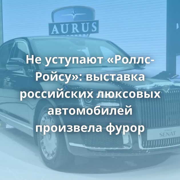 Не уступают «Роллс-Ройсу»: выставка российских люксовых автомобилей произвела фурор