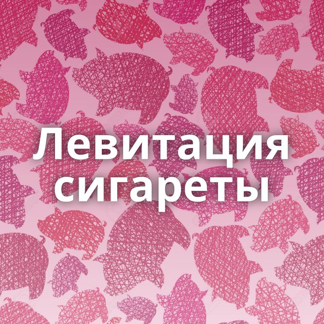 Левитация сигареты