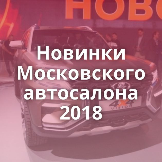 Новинки Московского автосалона 2018