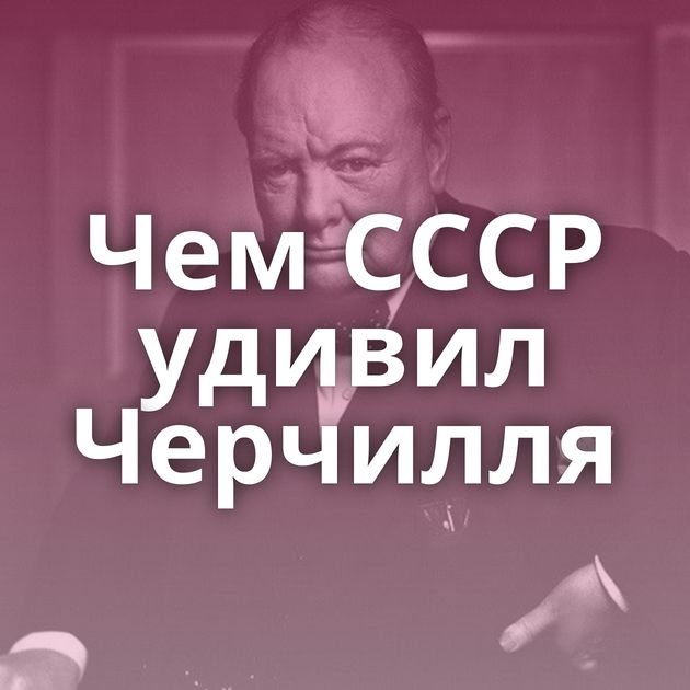 Чем СССР удивил Черчилля