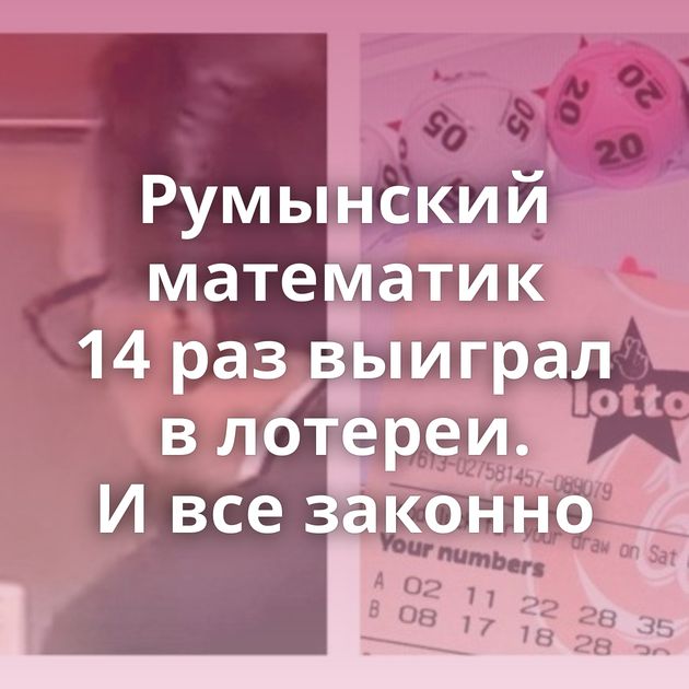 Румынский математик 14 раз выиграл в лотереи. И все законно