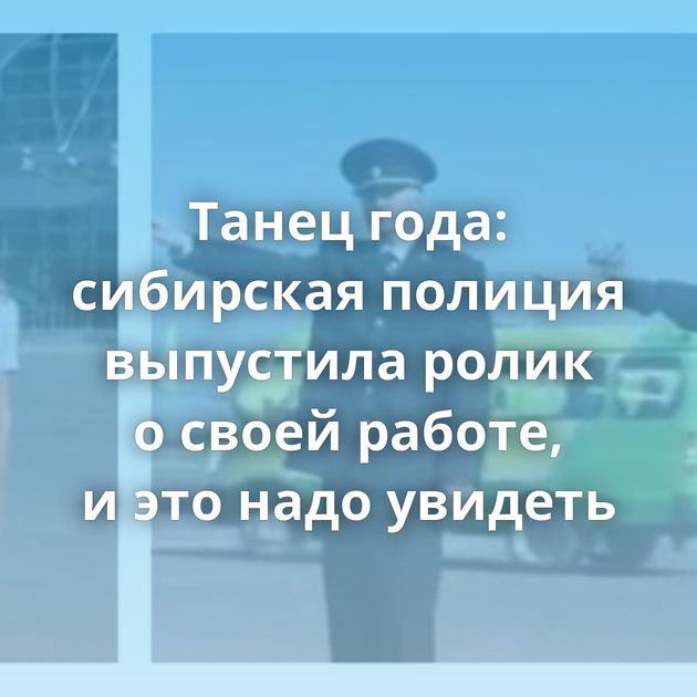 Танец года: сибирская полиция выпустила ролик о своей работе, и это надо увидеть