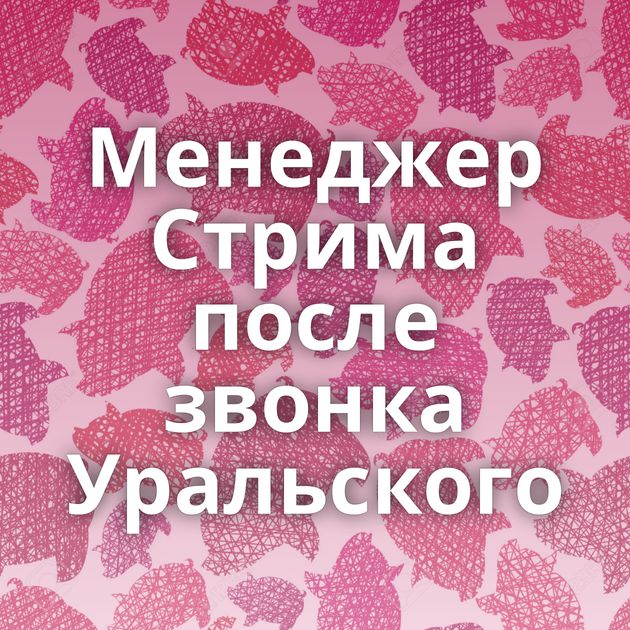 Менеджер Стрима после звонка Уральского