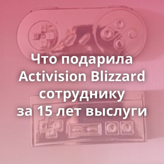 Что подарила Activision Blizzard сотруднику за 15 лет выслуги