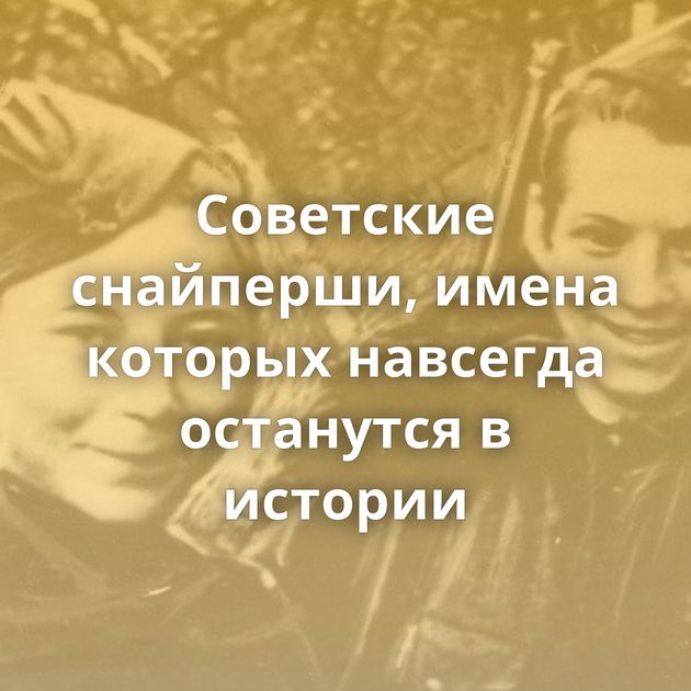 Советские снайперши, имена которых навсегда останутся в истории
