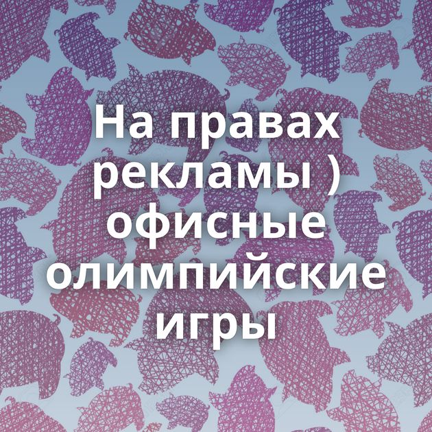 На правах рекламы ) офисные олимпийские игры