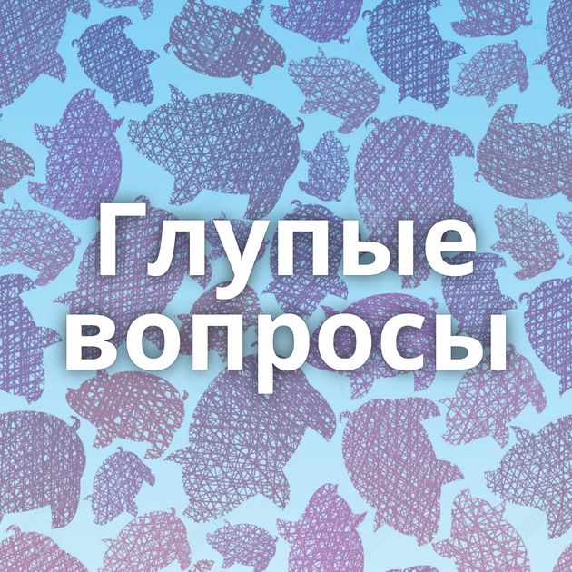 Глупые вопросы