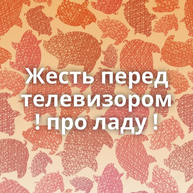 Жесть перед телевизором ! про ладу !