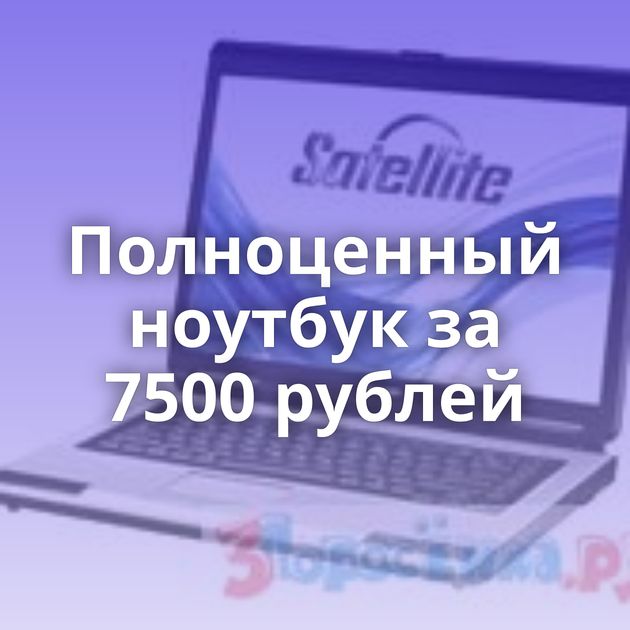 Полноценный ноутбук за 7500 рублей