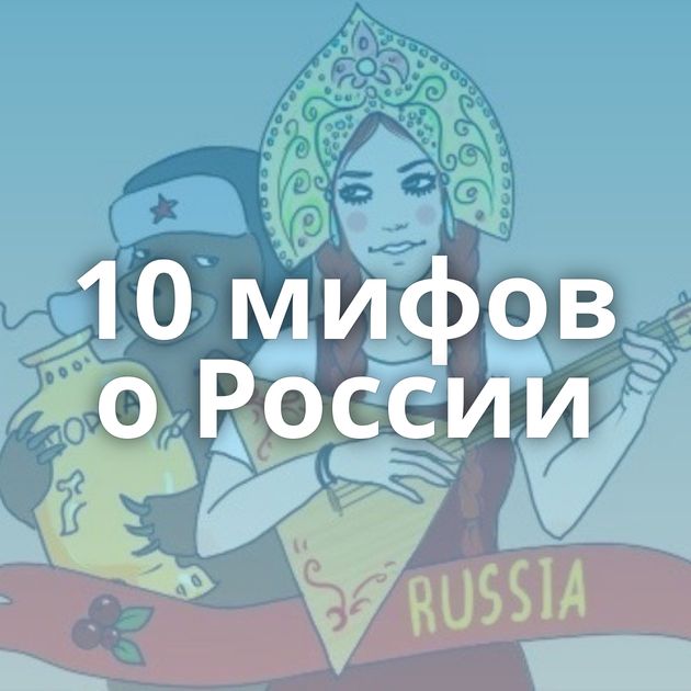 10 мифов о России