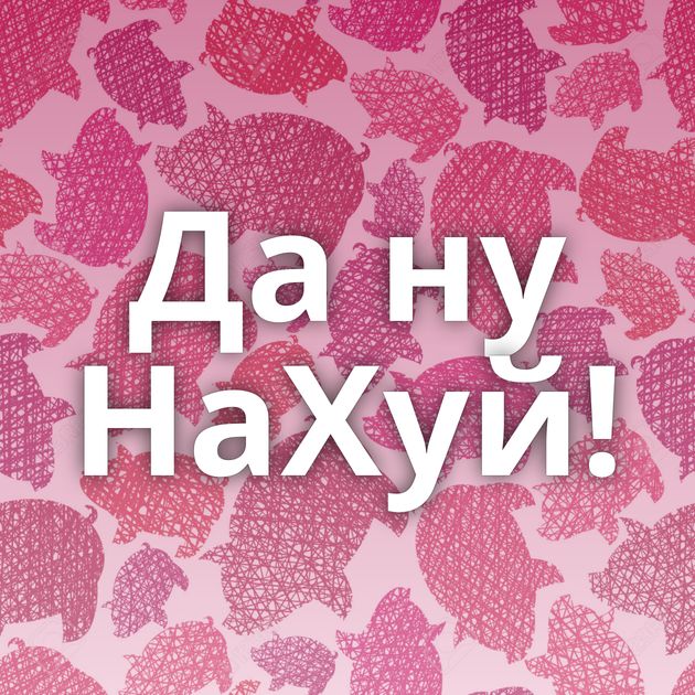 Да ну НаХуй!
