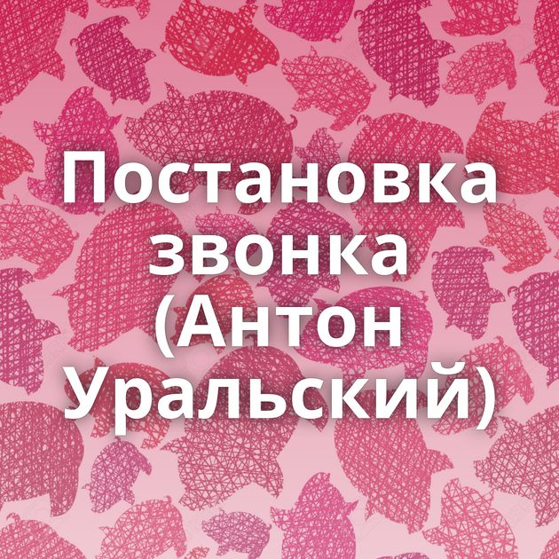 Постановка звонка (Антон Уральский)