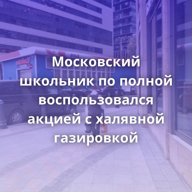 Московский школьник по полной воспользовался акцией с халявной газировкой