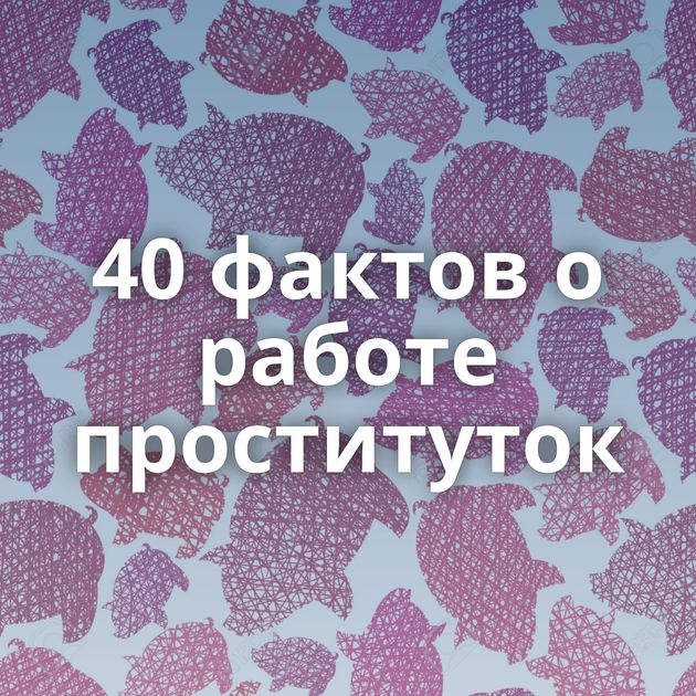 40 фактов о работе проституток
