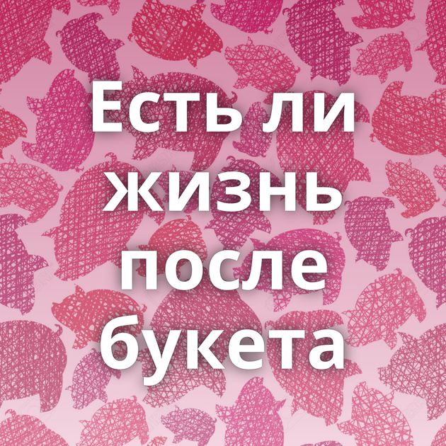 Есть ли жизнь после букета