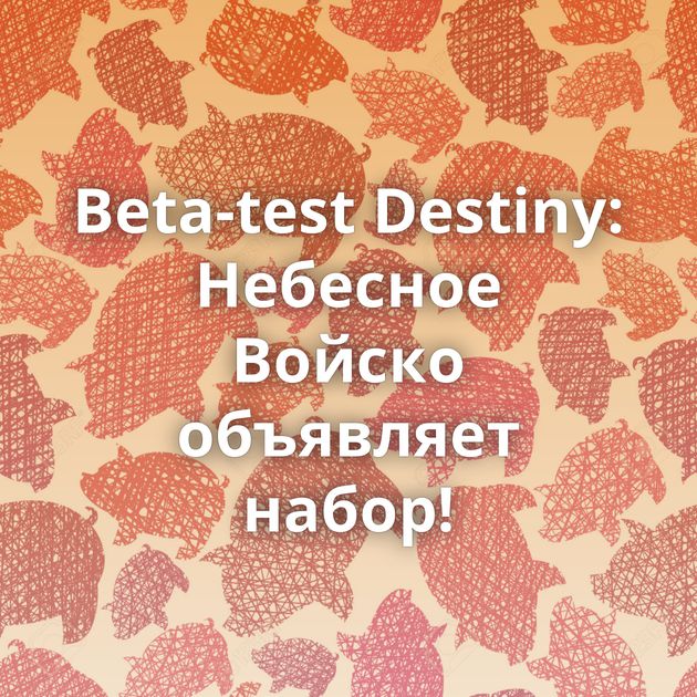 Beta-test Destiny: Небесное Войско объявляет набор!