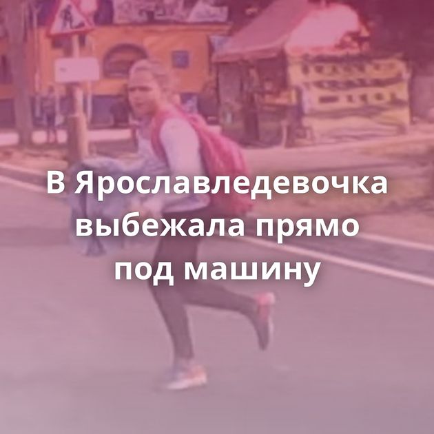 В Ярославледевочка выбежала прямо под машину