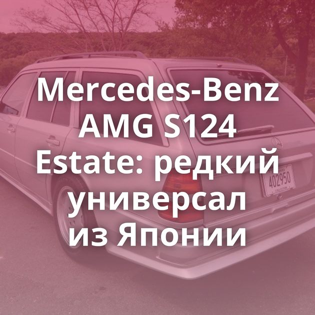 Mercedes-Benz AMG S124 Estate: редкий универсал из Японии