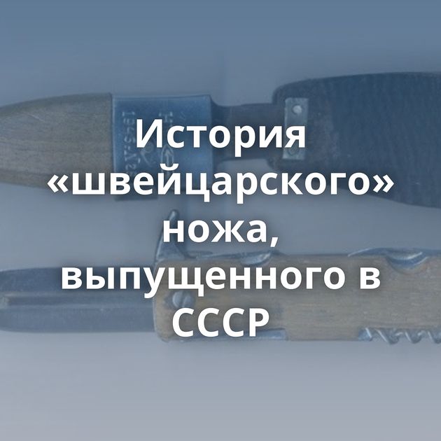 История «швейцарского» ножа, выпущенного в СССР