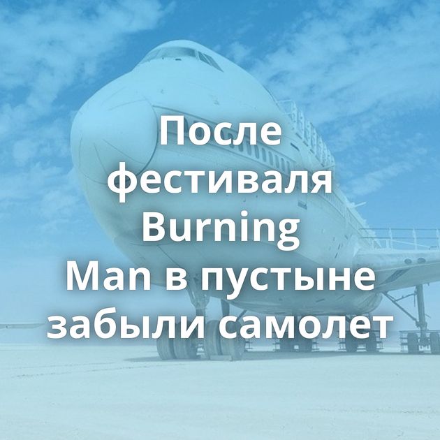 После фестиваля Burning Man в пустыне забыли самолет
