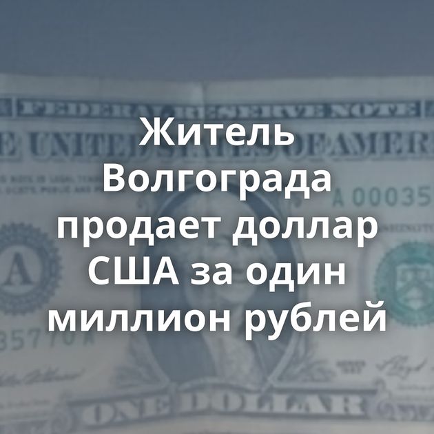 Житель Волгограда продает доллар США за один миллион рублей