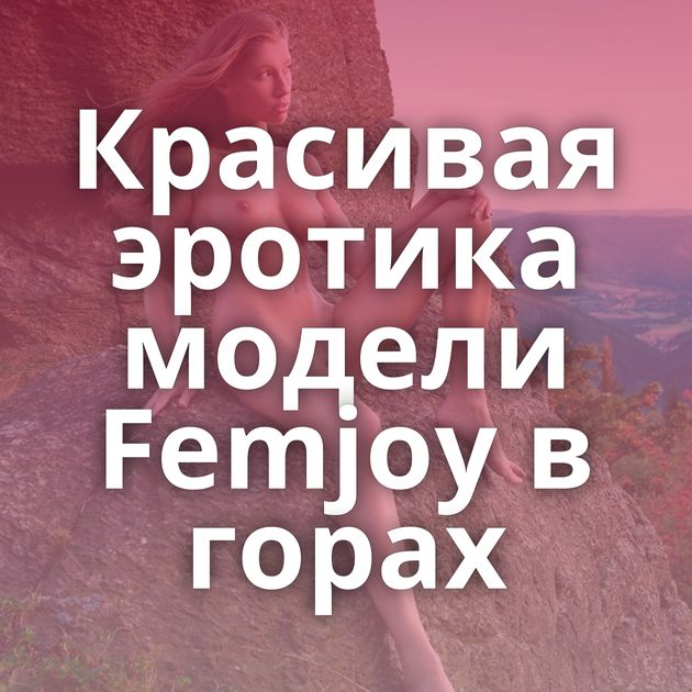 Красивая эротика модели Femjoy в горах