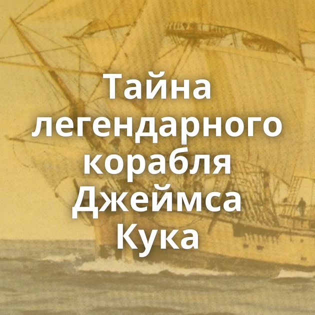 Тайна легендарного корабля Джеймса Кука