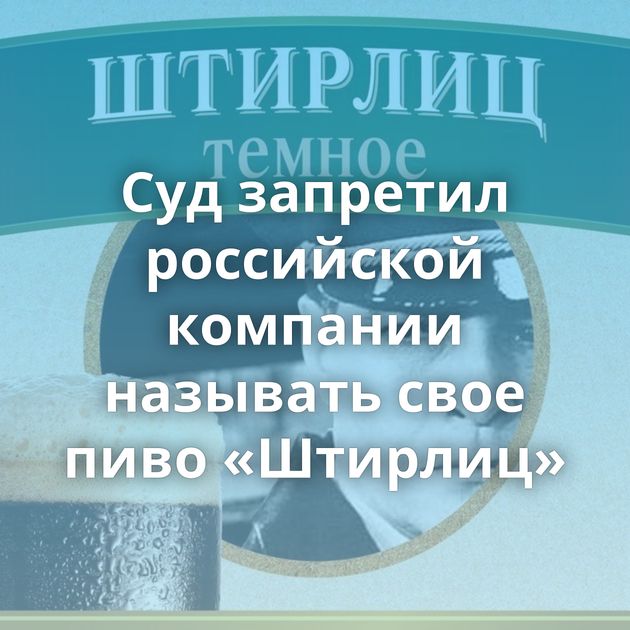 Суд запретил российской компании называть свое пиво «Штирлиц»
