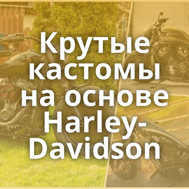 Крутые кастомы на основе Harley-Davidson