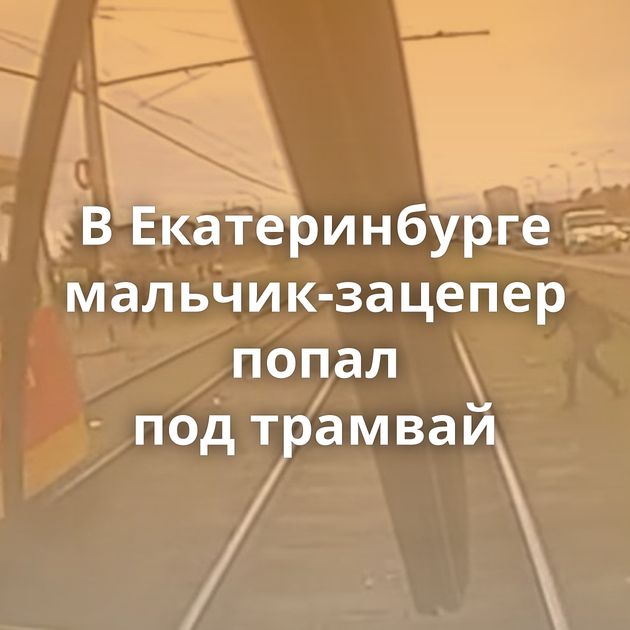 В Екатеринбурге мальчик-зацепер попал под трамвай