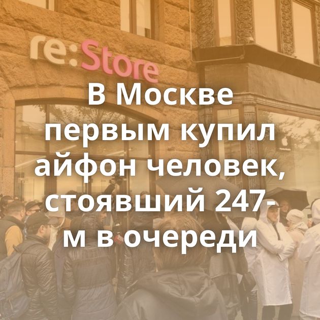В Москве первым купил айфон человек, стоявший 247-м в очереди