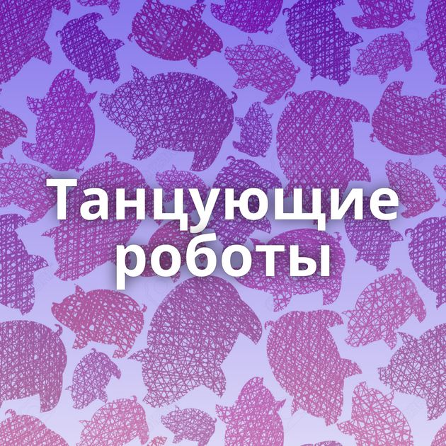 Танцующие роботы
