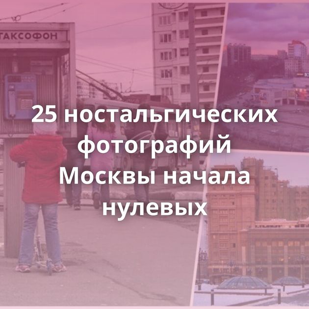 25 ностальгических фотографий Москвы начала нулевых