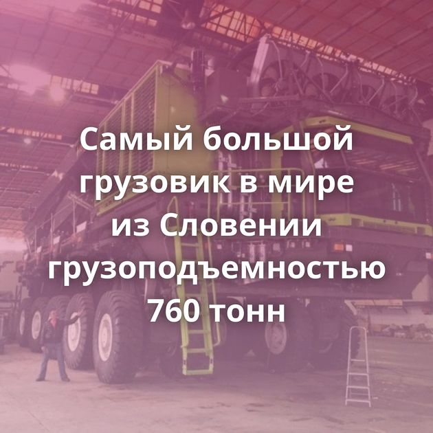 Самый большой грузовик в мире из Словении грузоподъемностью 760 тонн