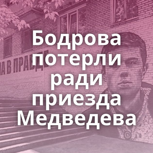 Бодрова потерли ради приезда Медведева