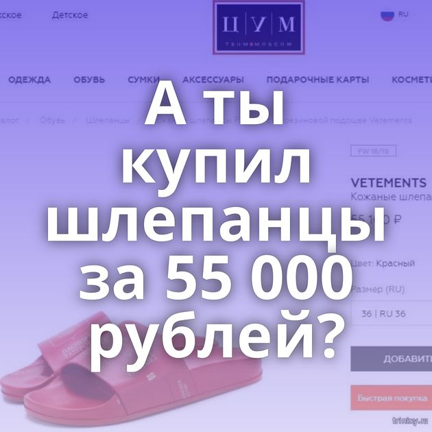 А ты купил шлепанцы за 55 000 рублей?