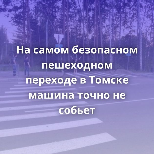 На самом безопасном пешеходном переходе в Томске машина точно не собьет