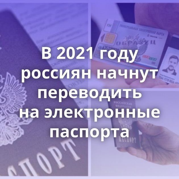 В 2021 году россиян начнут переводить на электронные паспорта