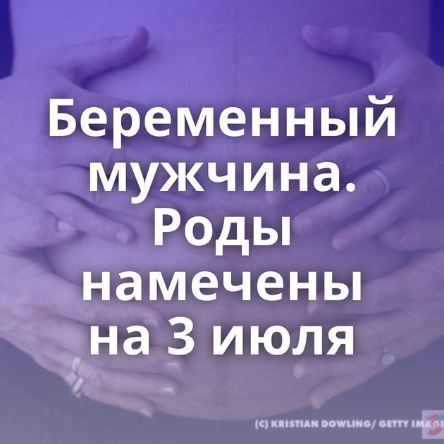 Беременный мужчина. Роды намечены на 3 июля