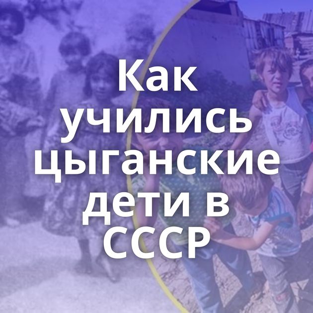 Как учились цыганские дети в СССР