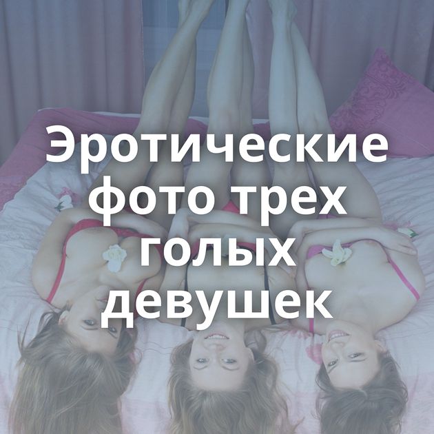 Эротические фото трех голых девушек
