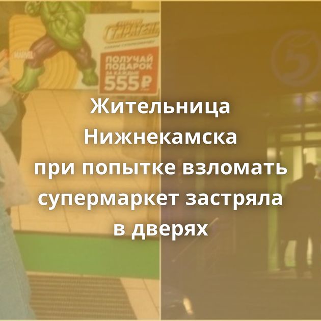Жительница Нижнекамска при попытке взломать супермаркет застряла в дверях