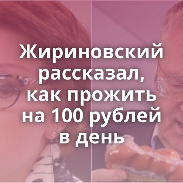 Жириновский рассказал, как прожить на 100 рублей в день