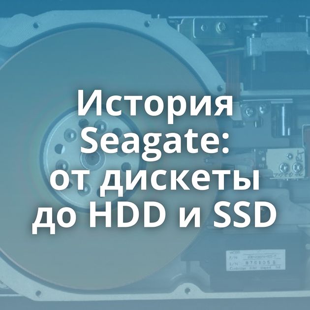 История Seagate: от дискеты до HDD и SSD