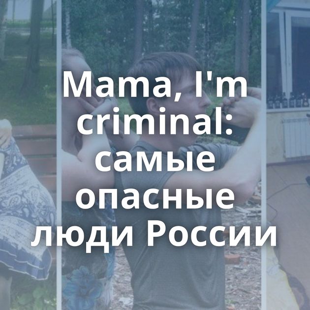Mama, I'm criminal: самые опасные люди России
