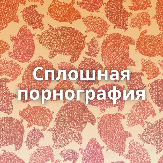 Сплошная порнография