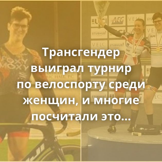 Трансгендер выиграл турнир по велоспорту среди женщин, и многие посчитали это несправедливым