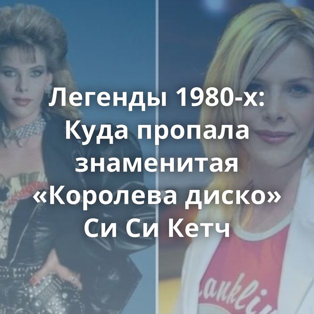Легенды 1980-х: Куда пропала знаменитая «Королева диско» Си Си Кетч