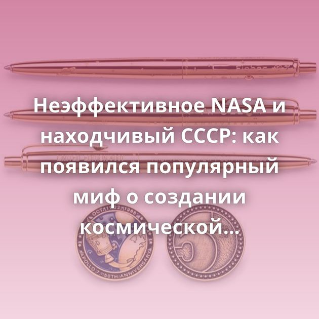 Неэффективное NASA и находчивый СССР: как появился популярный миф о создании космической ручки