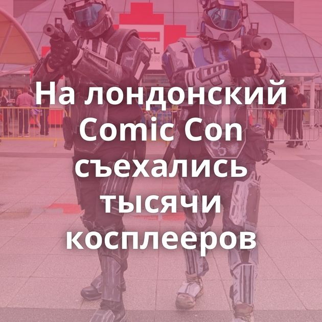 На лондонский Comic Con съехались тысячи косплееров